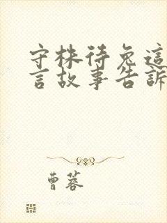 守株待兔这则寓言故事告诉了我们什么道理