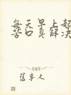 每天早上起床口苦口臭解决方法