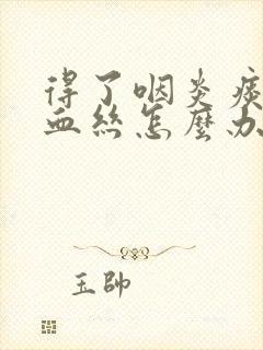 得了咽炎痰里有血丝怎么办