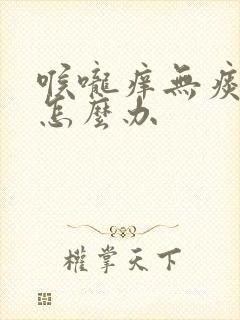 喉咙痒无痰咳嗽怎么办