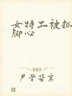 女特工被抓住挠脚心