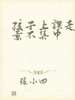 孩子上课走神注意不集中