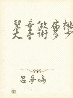 儿童做扁桃体肥大手术多少钱