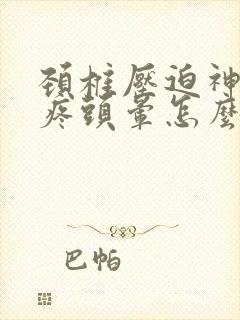 颈椎压迫神经头疼头晕怎么治疗快