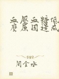 血压血糖低是什么原因造成的