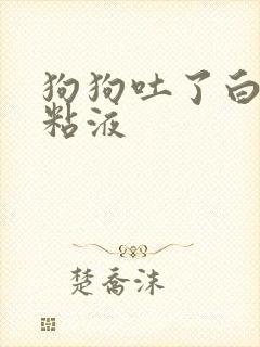 狗狗吐了白色的粘液