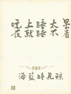 晚上睡太早了半夜就睡不着了为什么