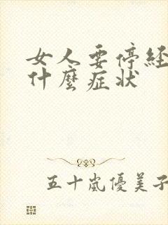 女人要停经了是什么症状