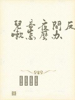 儿童夜间反复咳嗽怎么办