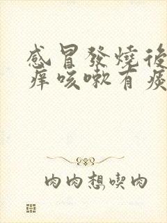 感冒发烧后嗓子痒咳嗽有痰怎么办