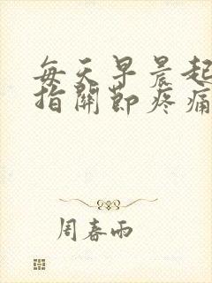 每天早晨起床手指关节疼痛僵硬