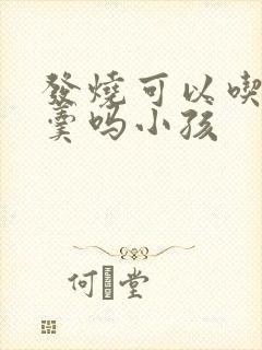 发烧可以吃鸡蛋羹吗小孩