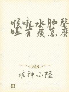 喉咙水肿声音嘶哑有痰怎么弄