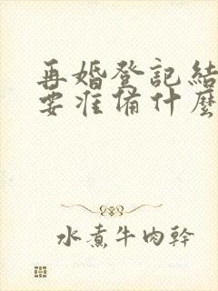 再婚登记结婚需要准备什么证件