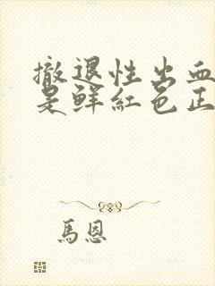 撤退性出血颜色是鲜红色正常吗