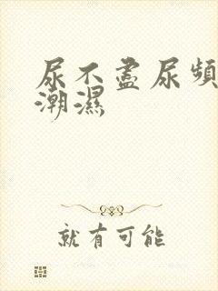 尿不尽尿频阴囊潮湿