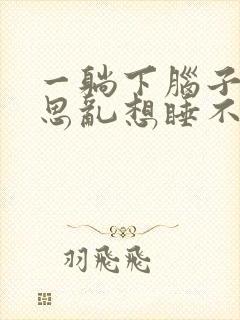 一躺下脑子就胡思乱想睡不着