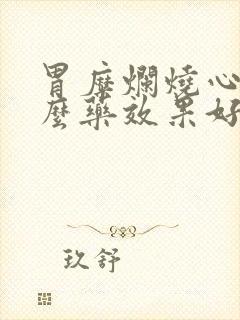 胃糜烂烧心吃什么药效果好