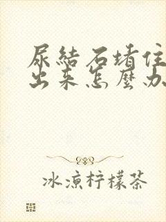 尿结石堵住尿不出来怎么办