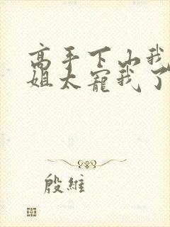 高手下山我家师姐太宠我了txt