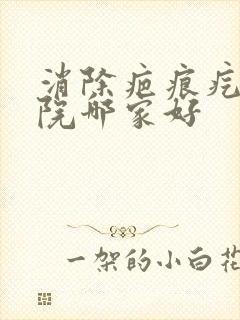 消除疤痕疙瘩医院哪家好