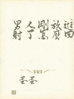 男人刚放进去就射了怎么回事