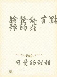 脸发红有点火辣辣的痛