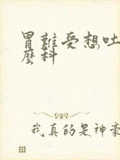 胃难受想吐挂什么科