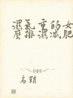 湿气重的女人怎么排湿减肥才能瘦