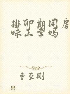 排卵期同房有腥味正常吗