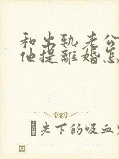 和出轨老公吵架他提离婚怎样挽救