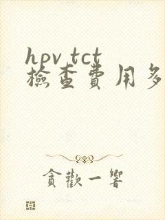 hpv tct检查费用多少钱啊