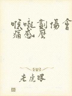 喉咙划伤会有刺痛感么