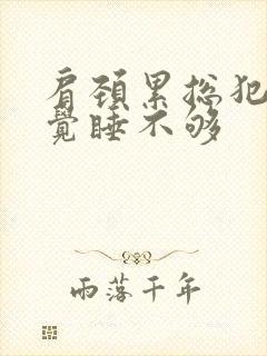 肩颈累总犯困感觉睡不够