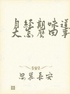 月经期味道特别大怎么回事