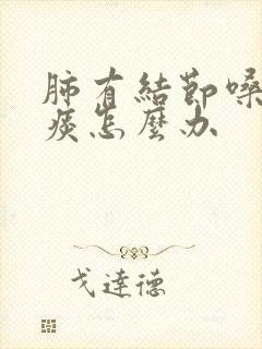 肺有结节嗓子有痰怎么办