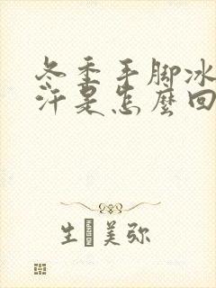 冬季手脚冰凉多汗是怎么回事