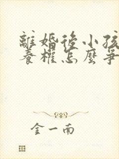 离婚后小孩的抚养权怎么争取