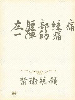 左腹部绞痛一阵一阵的痛