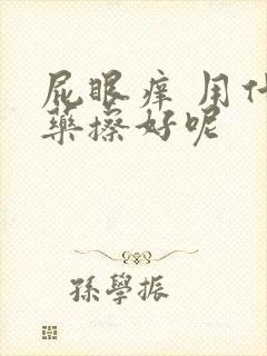 屁眼痒 用什么药擦好呢