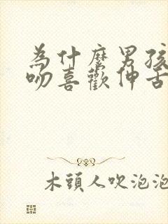 为什么男孩子接吻喜欢伸舌头