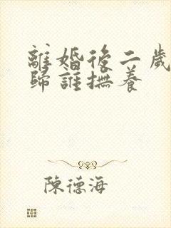 离婚后二岁小孩归谁抚养