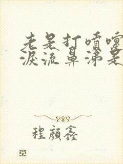 老是打喷嚏流眼泪流鼻涕是什么原因