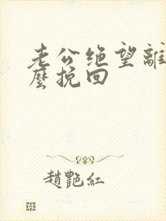 老公绝望离婚怎么挽回