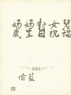 妈妈对女儿18岁生日祝福语 简短独特