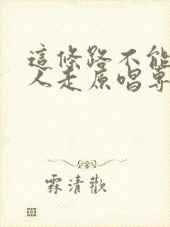 这条路不能一个人走原唱专辑