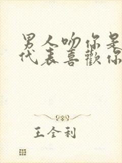 男人吻你是不是代表喜欢你