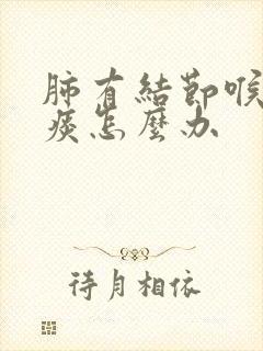 肺有结节喉咙有痰怎么办