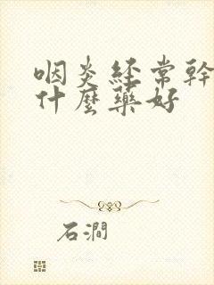 咽炎经常干咳吃什么药好