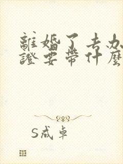 离婚了去办结婚证要带什么证件